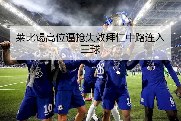 莱比锡高位逼抢失效拜仁中路连入三球